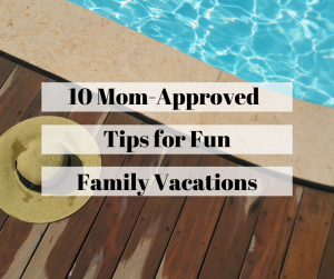 mom approved tips for fun family vacations